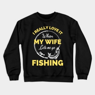 I Really Love It When My Wife Lets Me Go Fishing - Cool Funny Fishing Lover Crewneck Sweatshirt